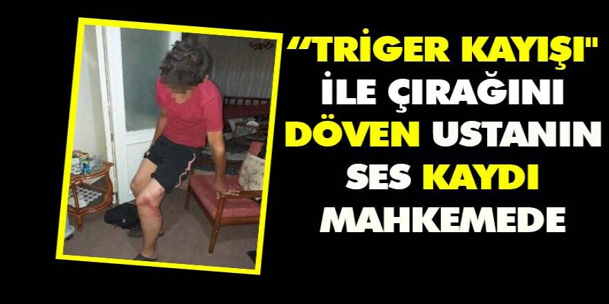 Triger kayışı" ile çırağını döven ustanın SES KAYDI MAHKEMEDE