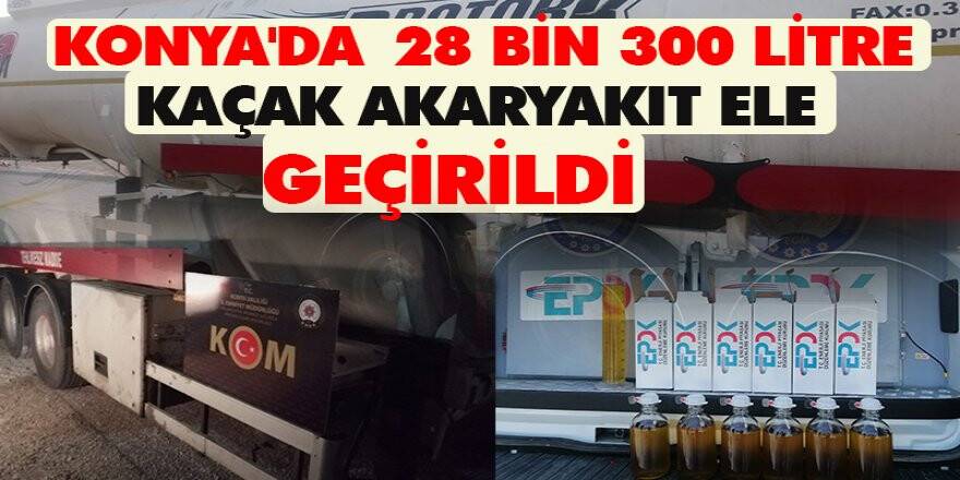 Konya'da 28 bin 300 litre kaçak akaryakıt ele geçirildi