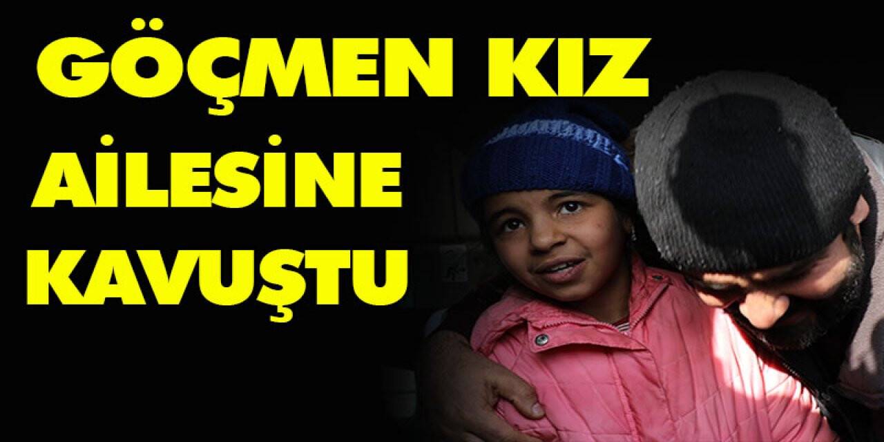 Dünyanın konuştuğu göçmen kız ailesine kavuştu