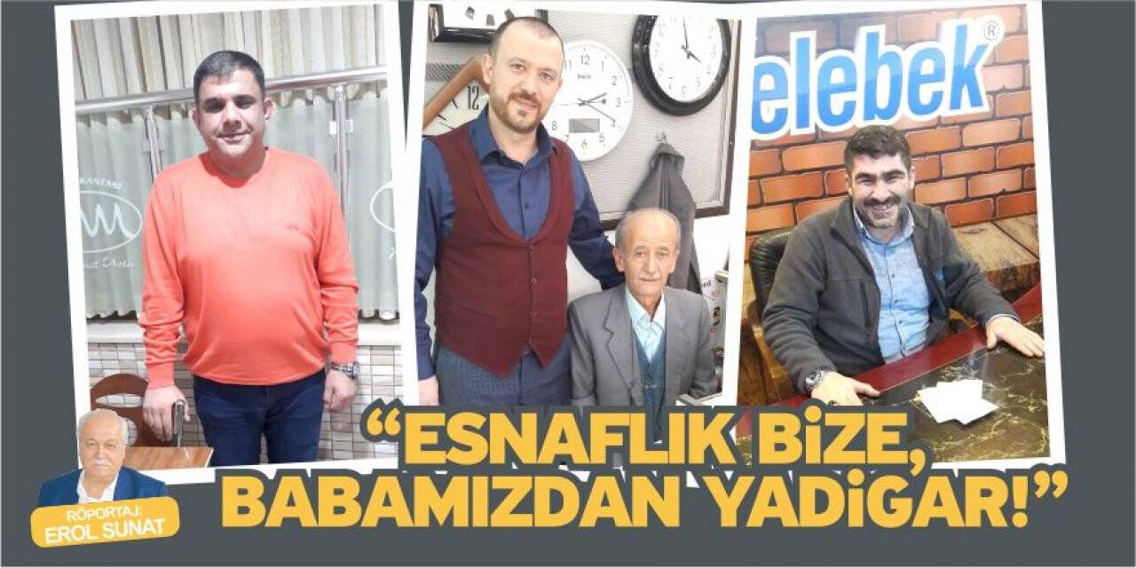 “Esnaflık bize, babamızdan yadigar!”