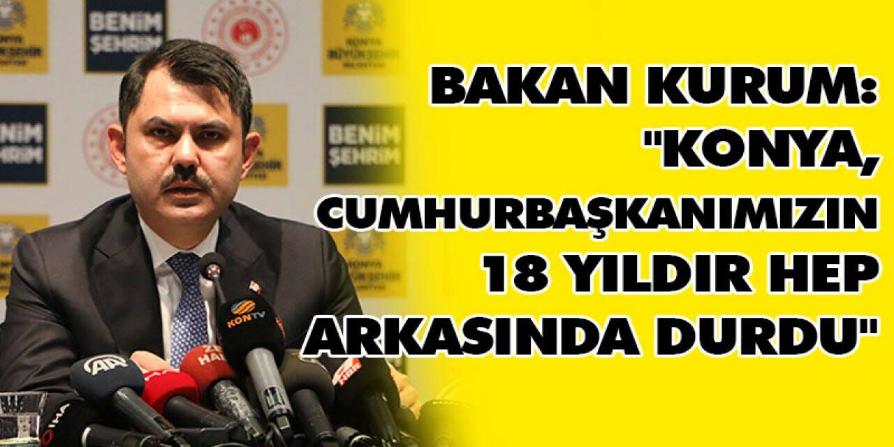 Bakan Kurum: "Konya, Cumhurbaşkanımızın 18 yıldır hep arkasında durdu"