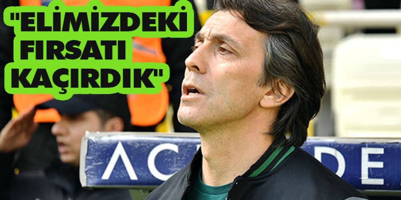 "Elimizdeki fırsatı kaçırdık"