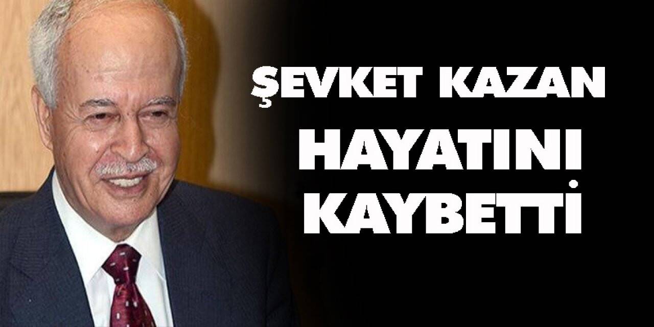 Şevket Kazan hayatını kaybetti