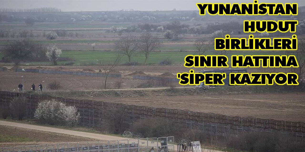 Yunanistan hudut birlikleri sınır hattına 'siper' kazıyor