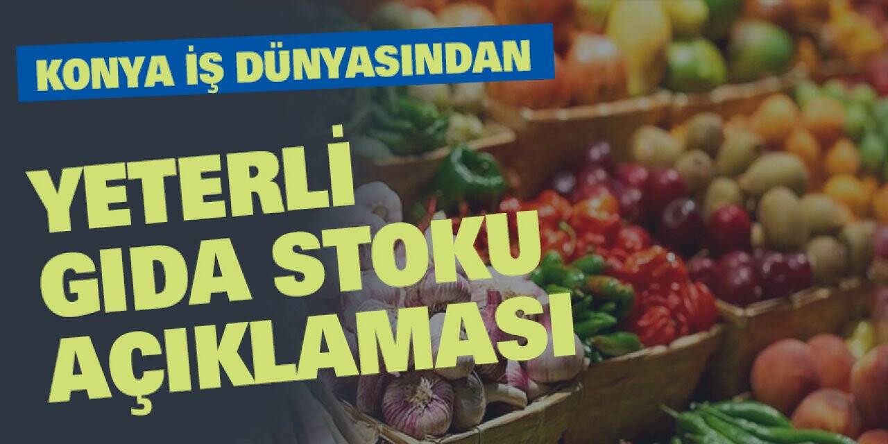 Konya iş dünyasından yeterli gıda stoku açıklaması