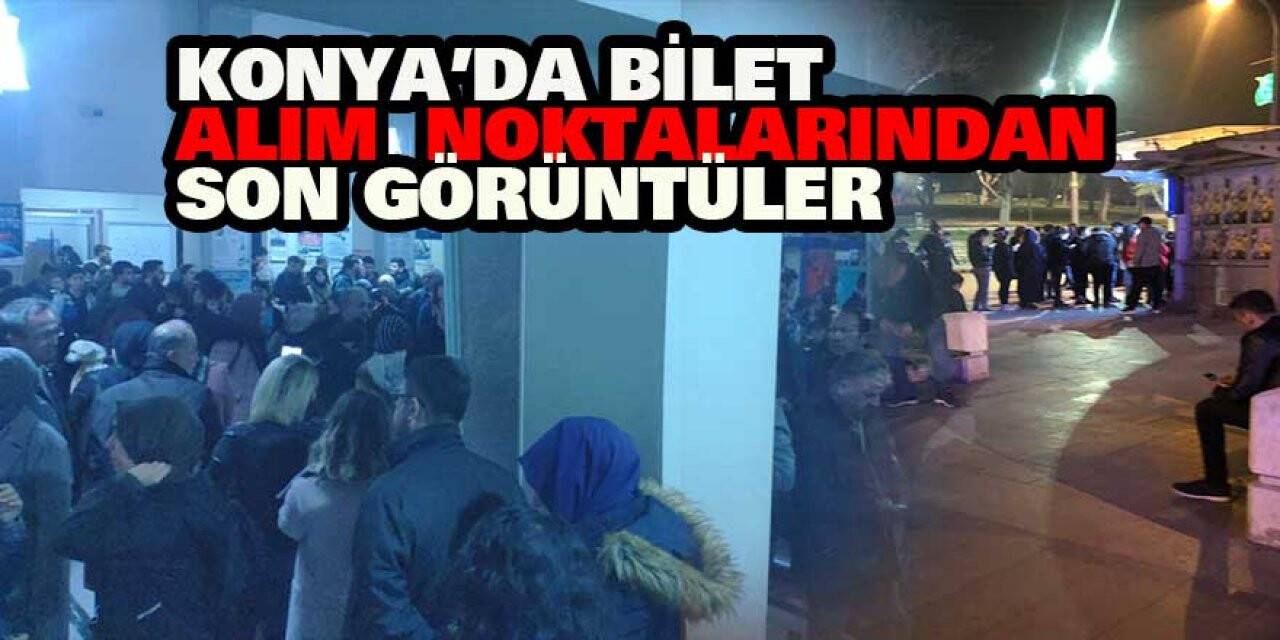 KONYA'DA BİLET ALIM NOKTALARINDAN SON GÖRÜNTÜLER