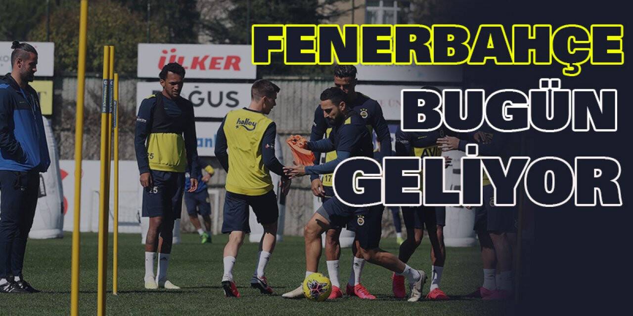 FENERBAHÇE BUGÜN GELİYOR
