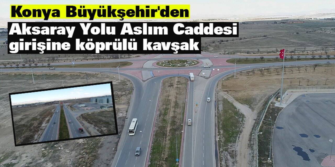 Konya Büyükşehir'den Aksaray Yolu Aslım Caddesi girişine köprülü kavşak