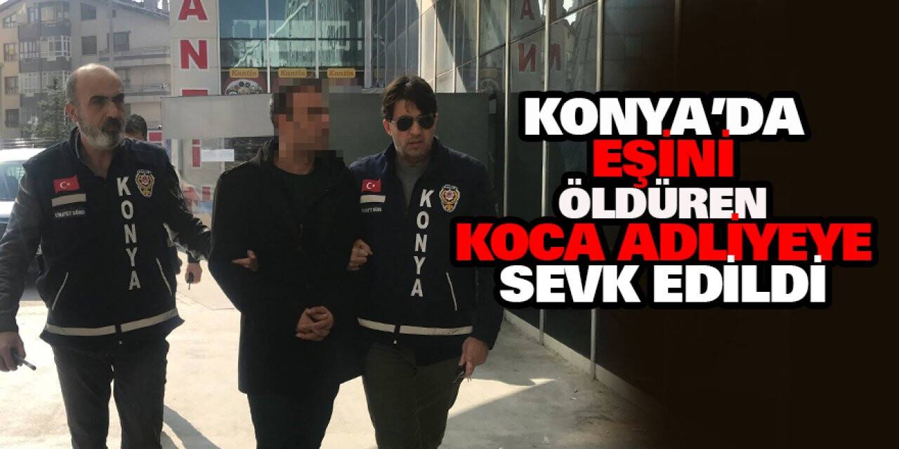 Konya'da eşini öldüren koca adliyeye sevk edildi