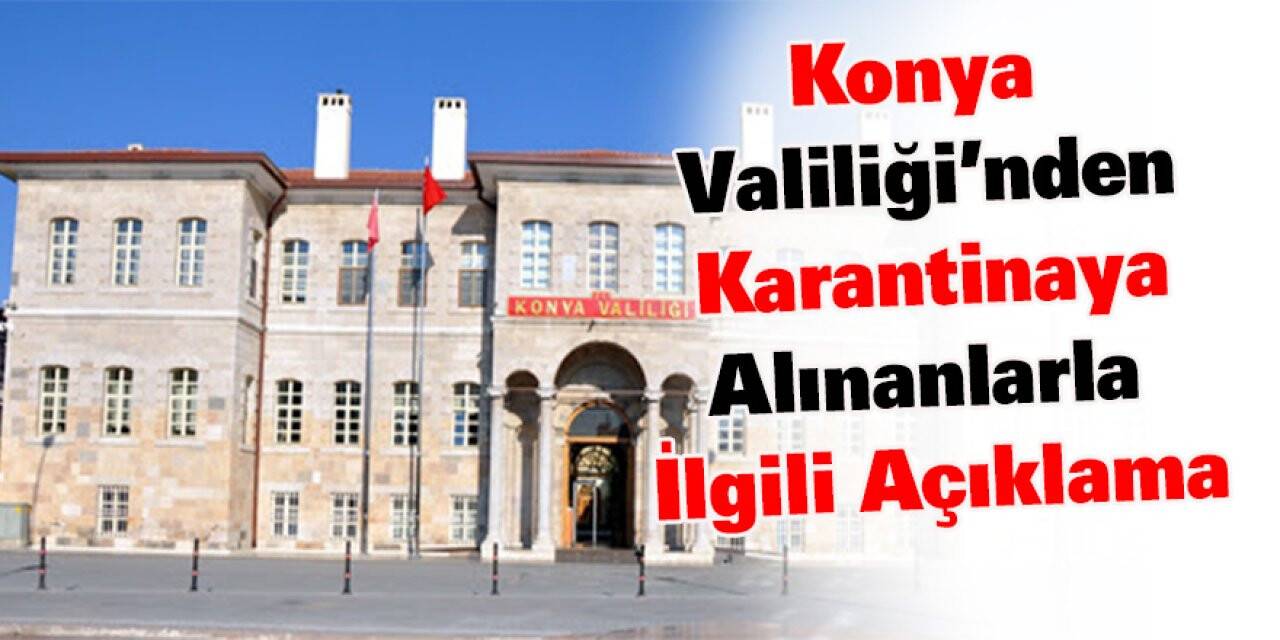 Konya Valiliği’nden karantinaya alınanlarla ilgili açıklama