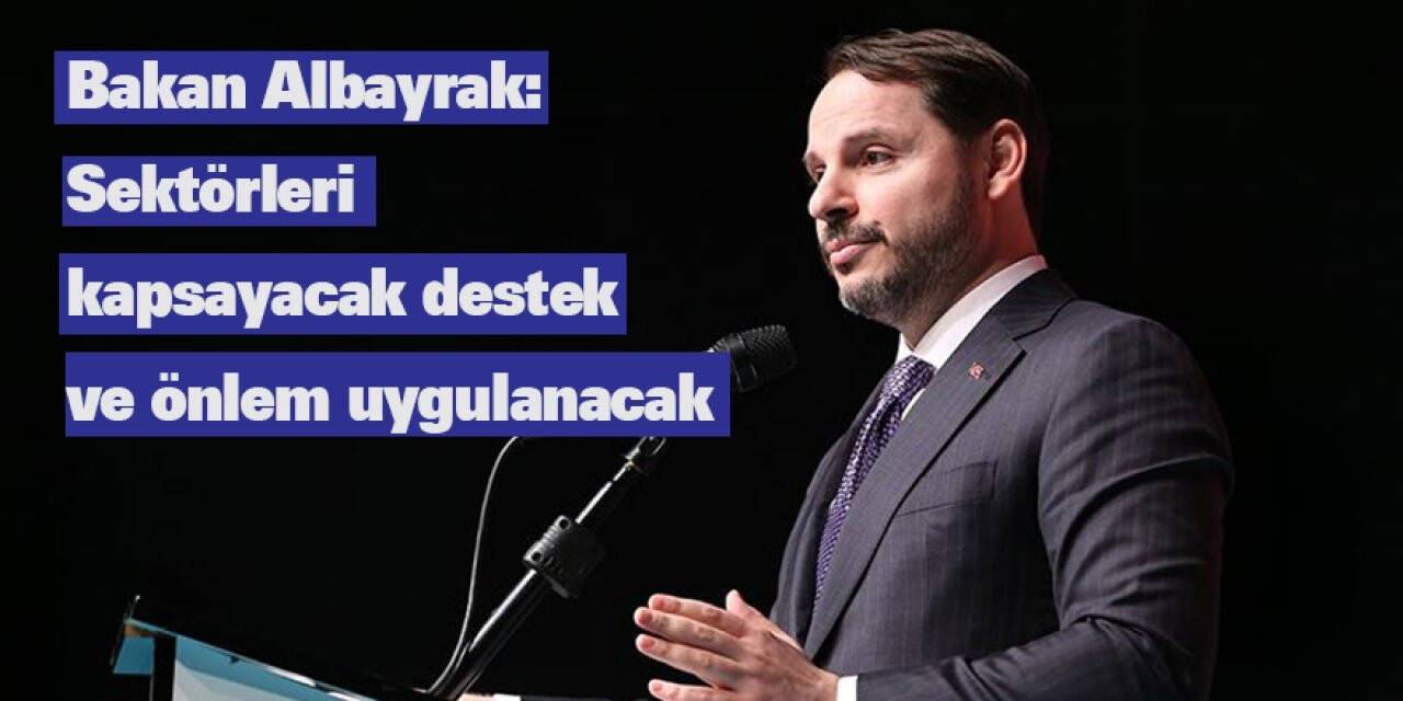 Bakan Albayrak: Sektörleri kapsayacak destek ve önlem uygulanacak