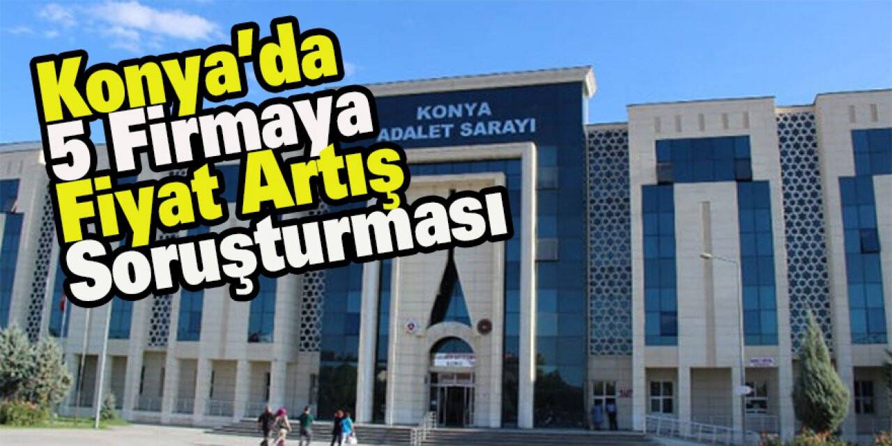 Konya’da 5 firmaya fiyat artış soruşturması