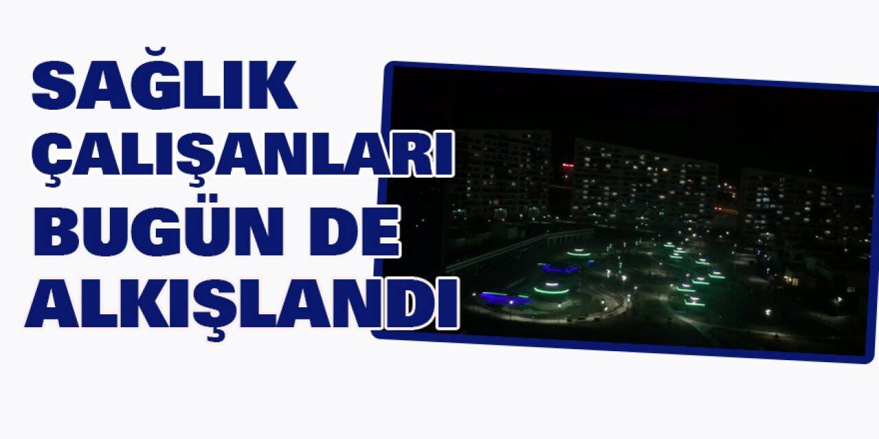 Sağlık çalışanları bugün de alkışlandı