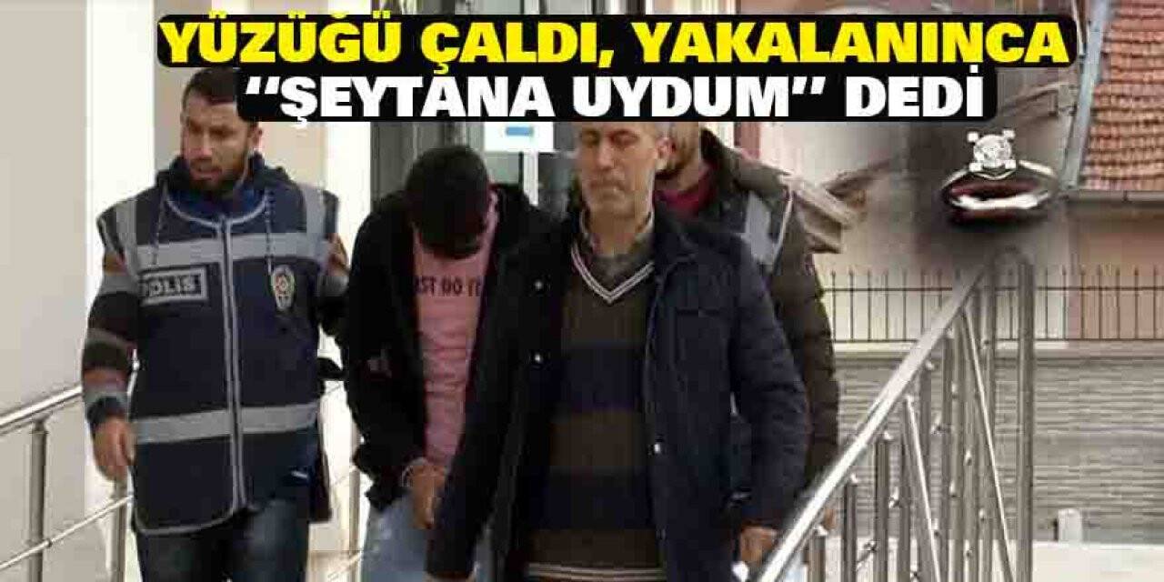 Yüzüğü çaldı, yakalanınca “Şeytana uydum” dedi