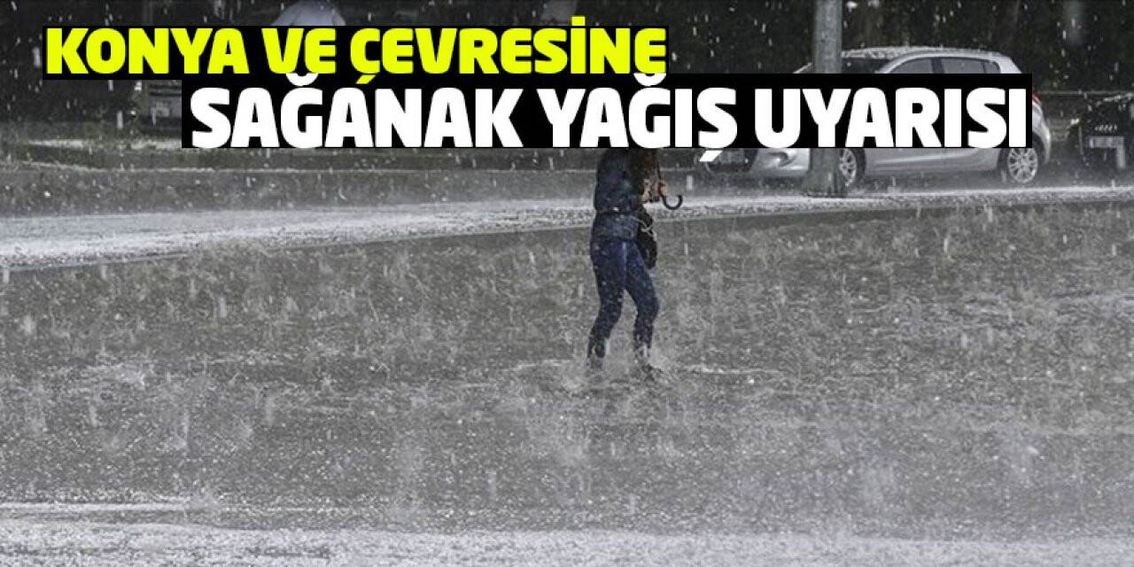 Konya ve çevresine sağanak yağış uyarısı