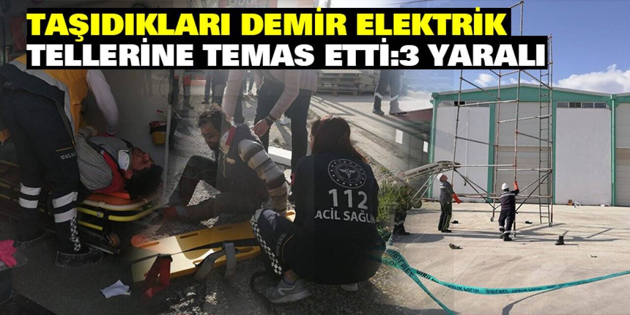 Taşıdıkları demir elektrik tellerine temas etti: 3 yaralı