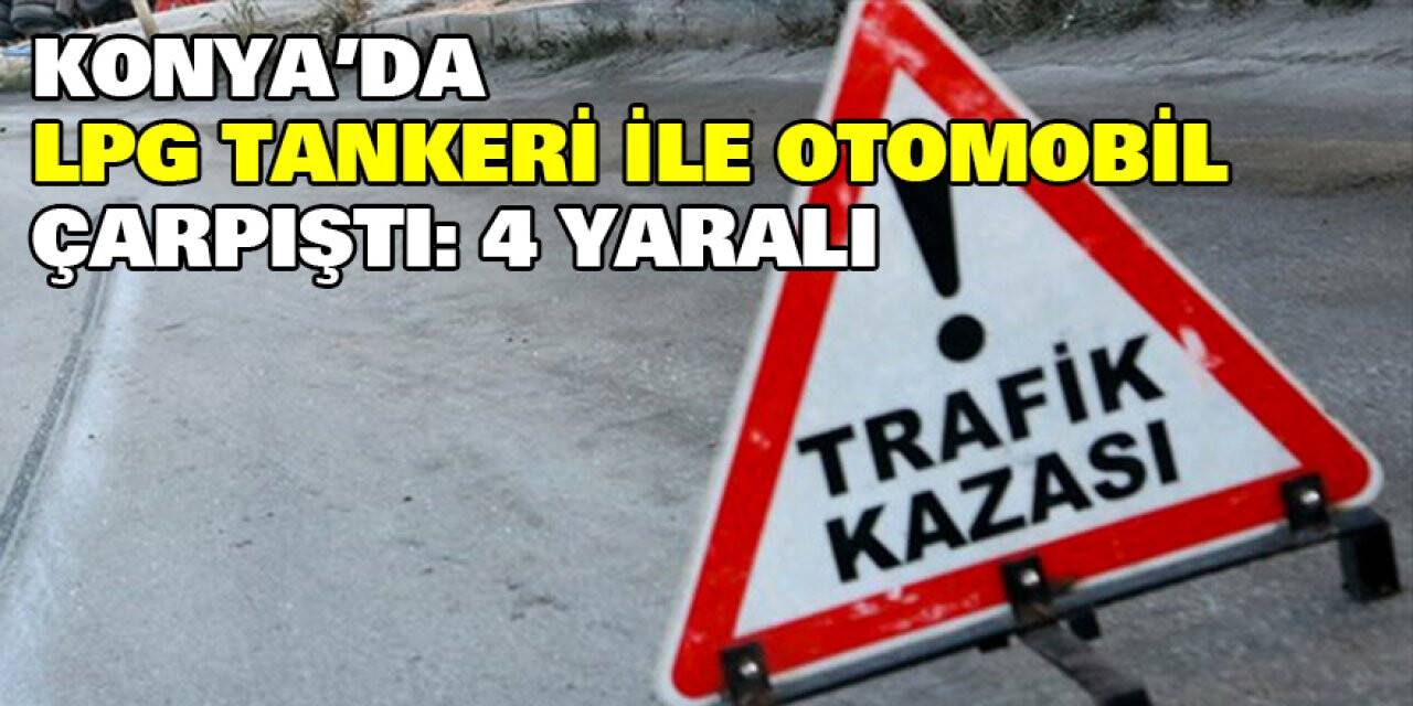 Konya'da LPG tankeri ile otomobil çarpıştı: 4 yaralı