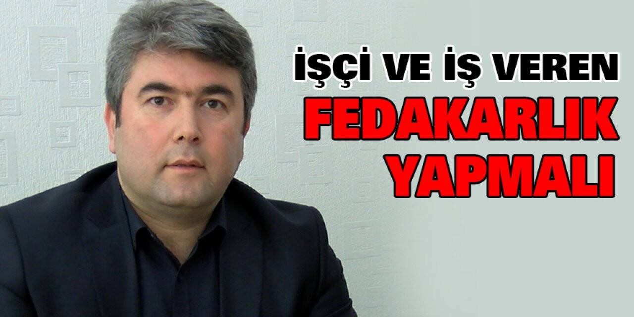 İşçi ve işveren fedakarlık yapmalı
