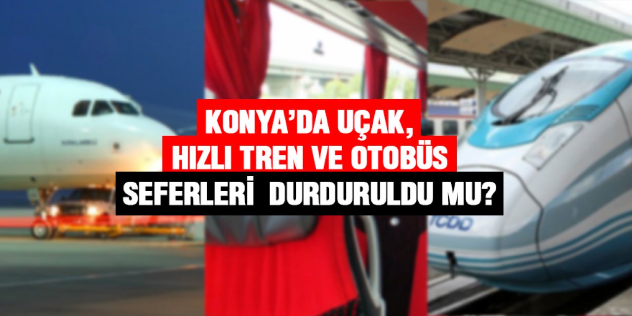 Konya’da uçak, otobüs ve hızlı tren seferleri durduruldu mu?