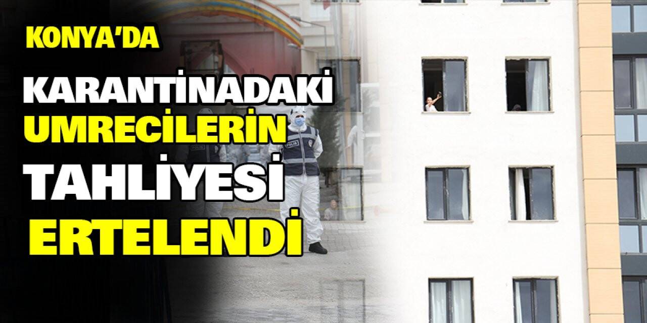 Konya'da karantinadaki umrecilerin tahliyesi ertelendi