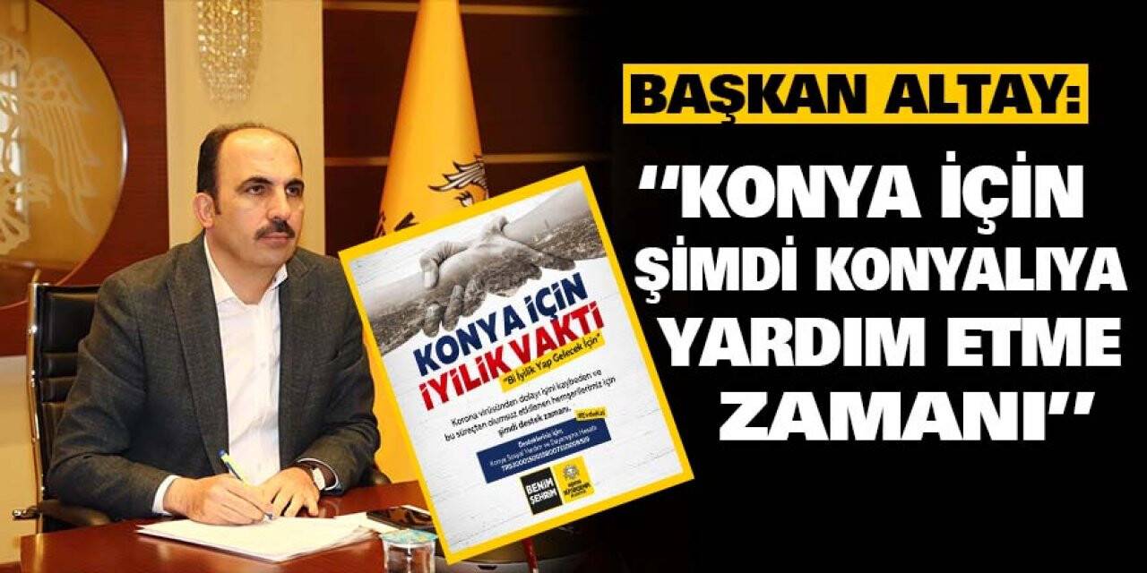 Başkan Altay: 'Konya için şimdi Konyalıya yardım etme zamanı'
