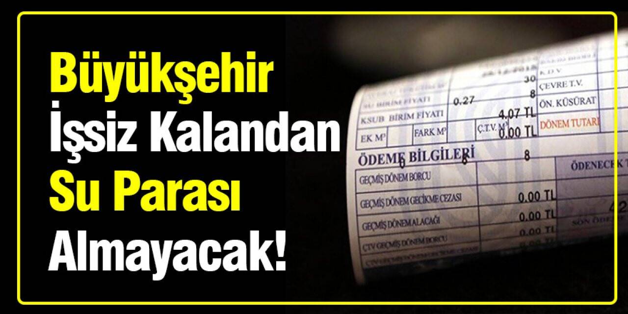 Büyükşehir işsiz kalandan su parası almayacak!