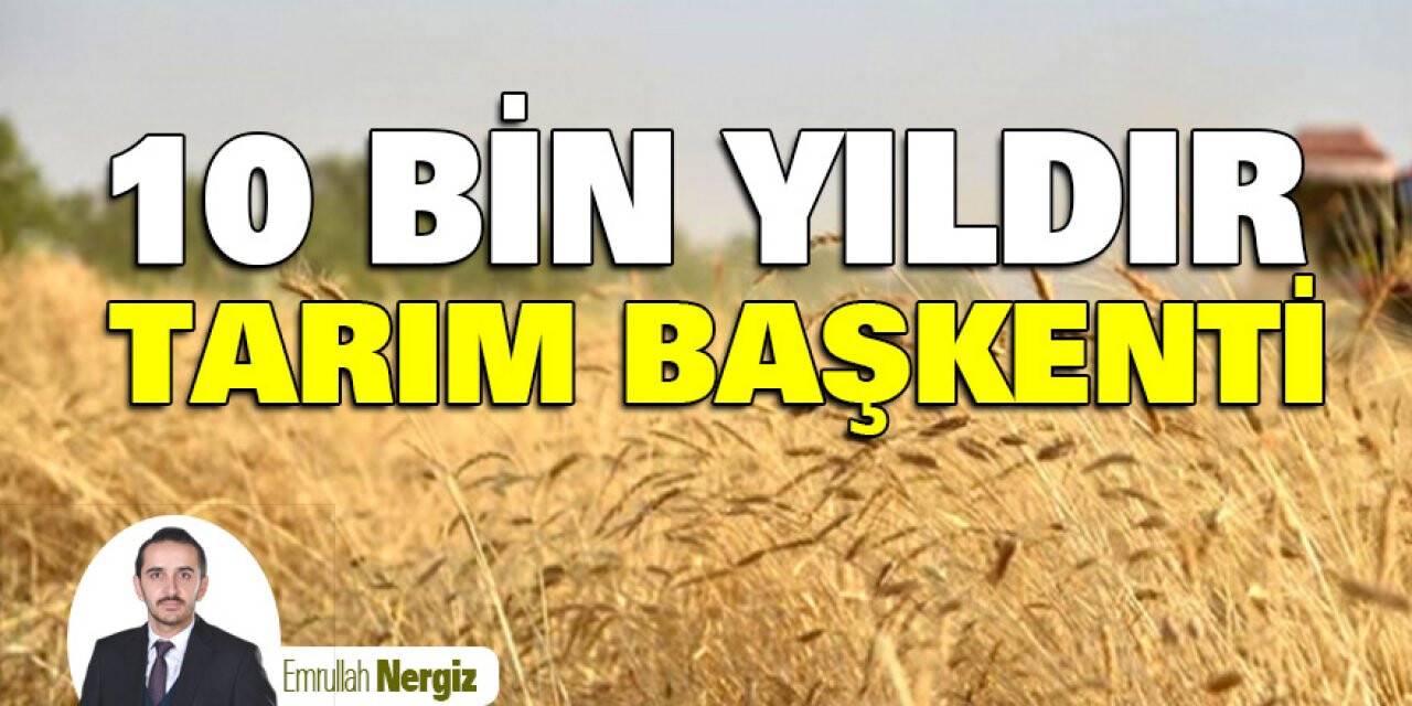 10 BİN YILDIR TARIM BAŞKENTİ