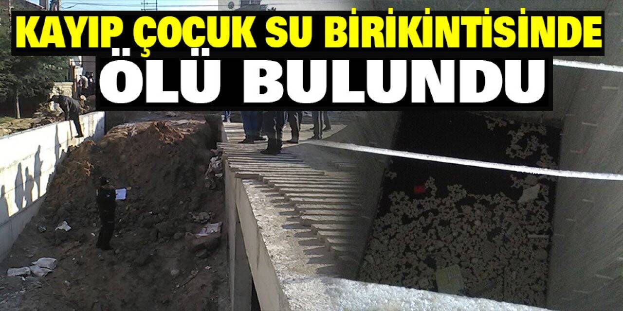 Kayıp çocuk su birikintisinde ölü bulundu