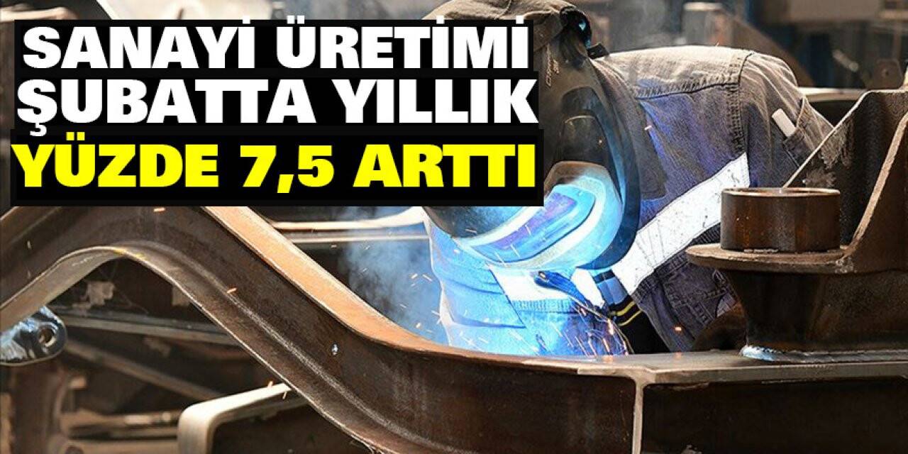 Sanayi üretimi şubatta yıllık yüzde 7,5 arttı