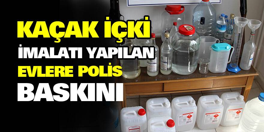 Kaçak içki imalatı yapılan evlere polis baskını