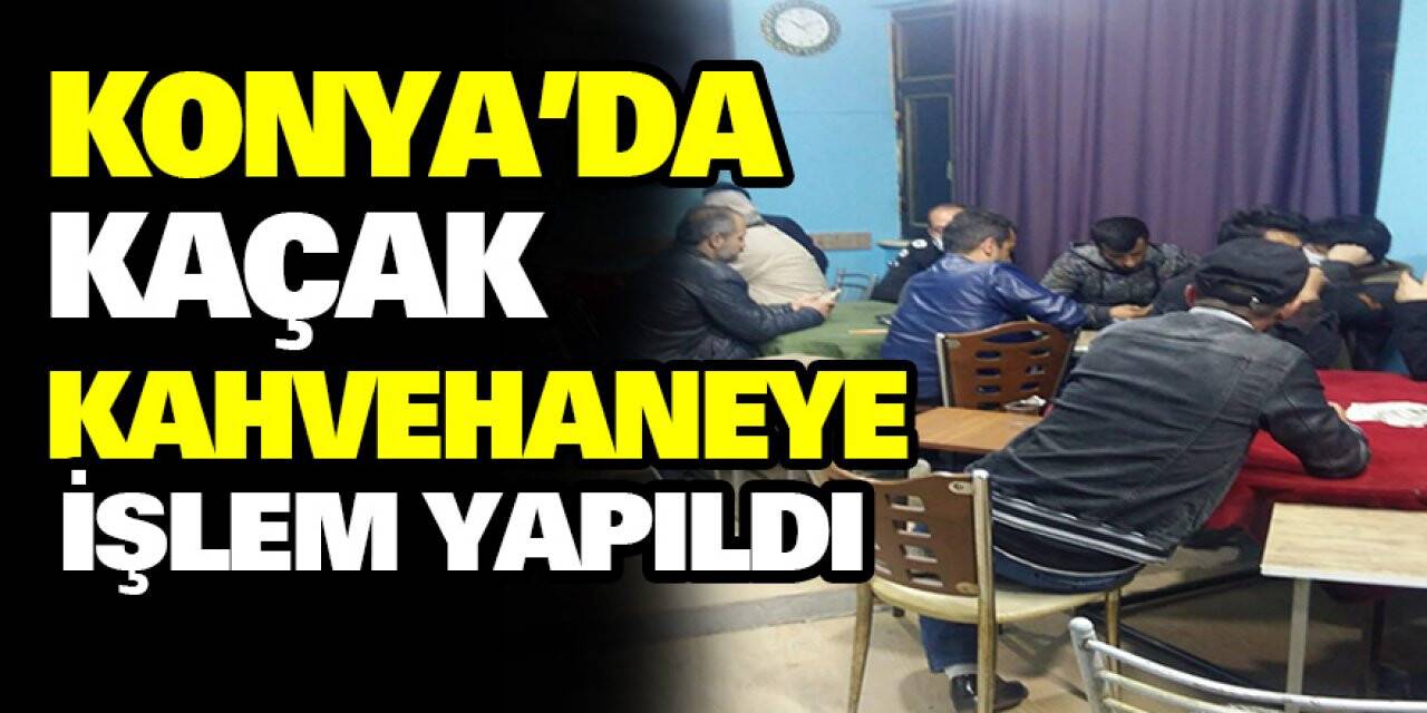 Konya'da kaçak kahvehaneye işlem yapıldı