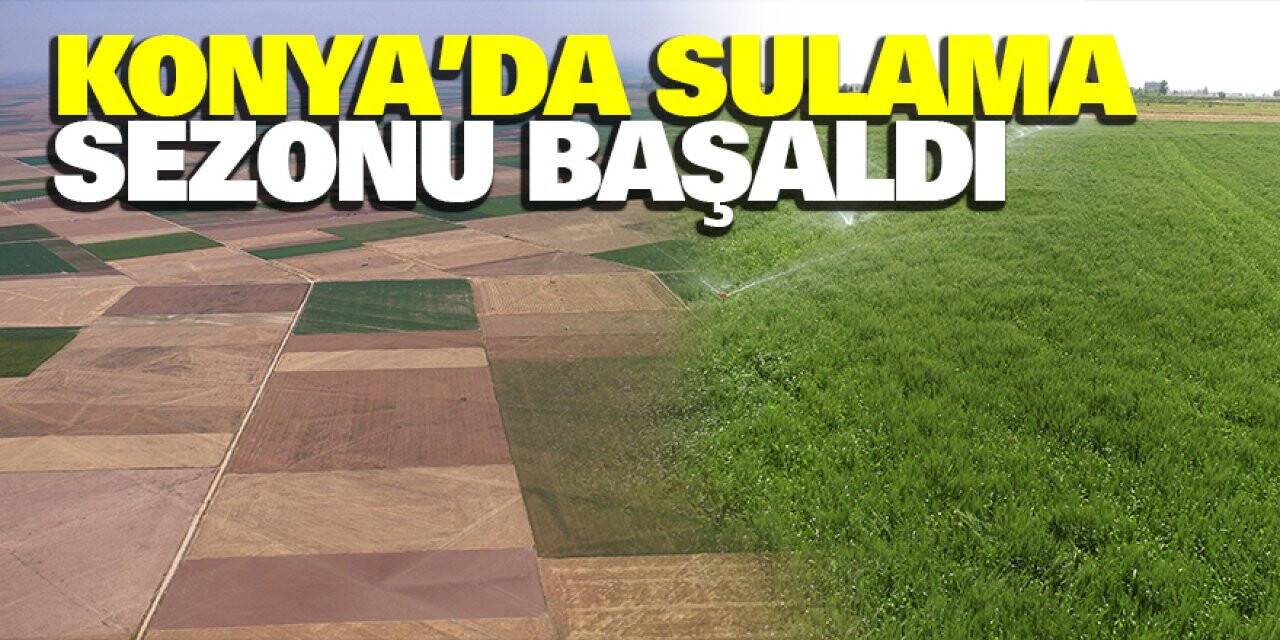 Konya'da sulama sezonu başladı