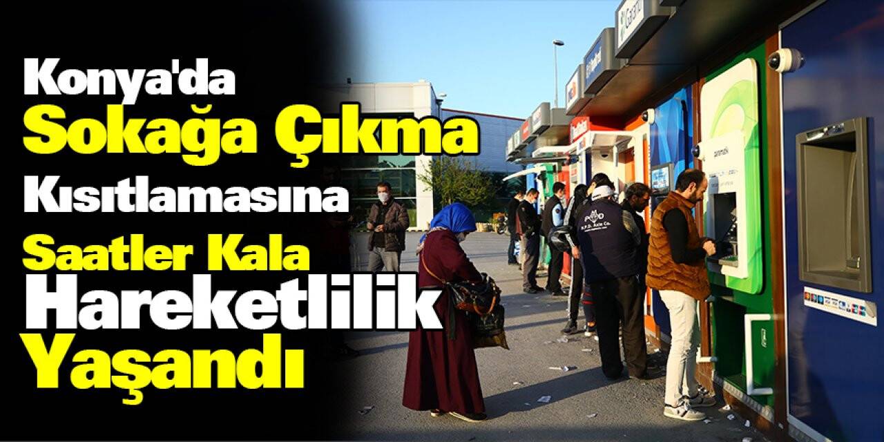 Konya'da Sokağa Çıkma Kısıtlamasına Saatler Kala Hareketlilik Yaşandı