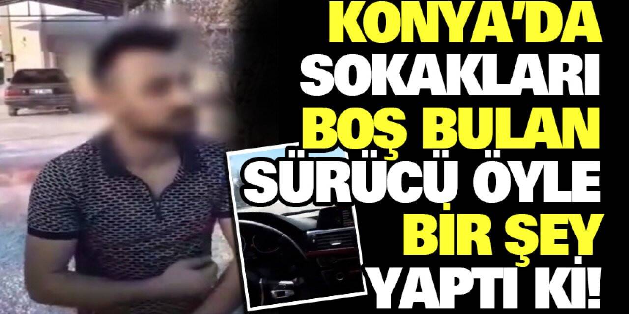 Konya’da sokakları boş bulan sürücü öyle bir şey yaptı ki!