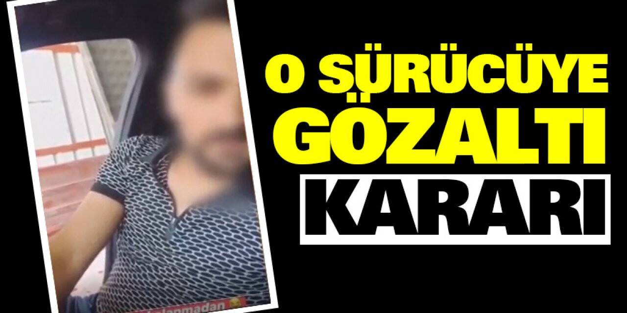 O sürücüye gözaltı kararı
