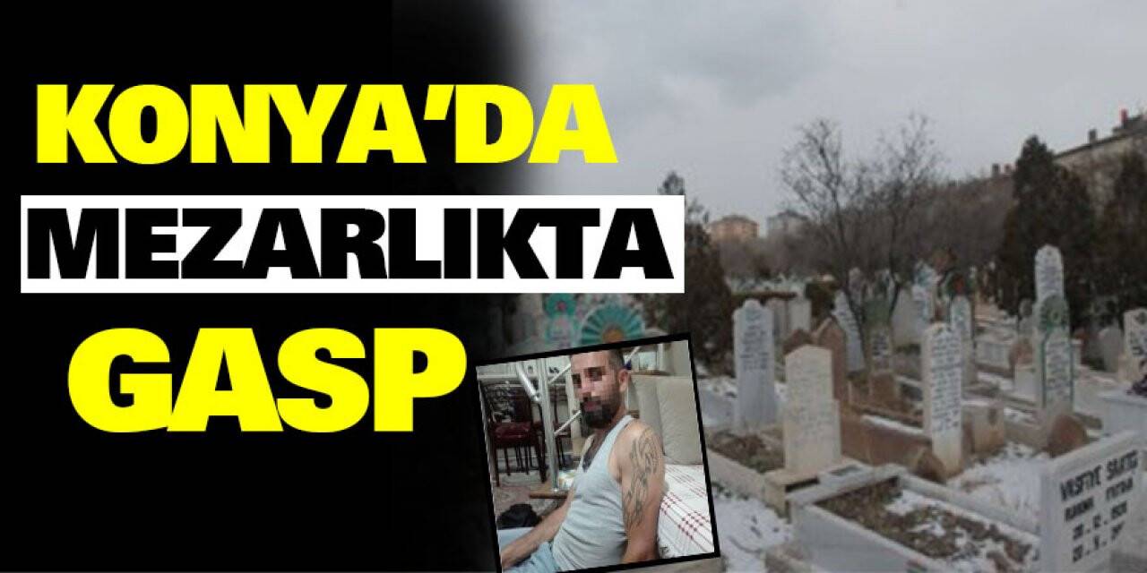Konya'da mezarlıkta gasp!