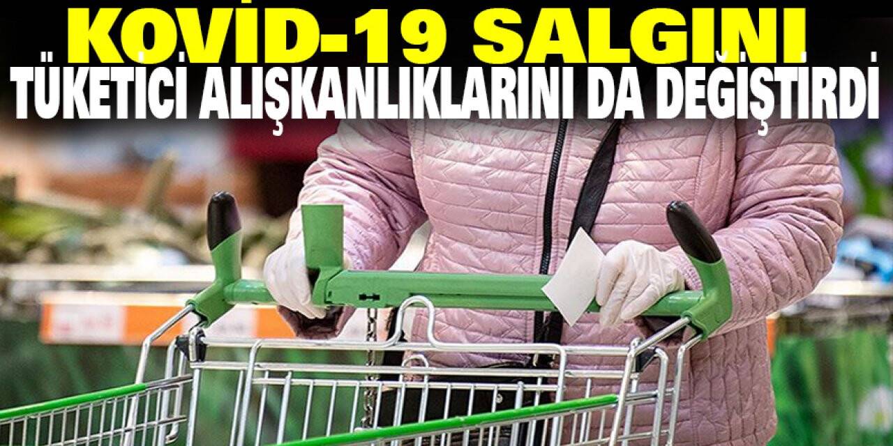 Kovid-19 salgını tüketici alışkanlıklarını da değiştirdi