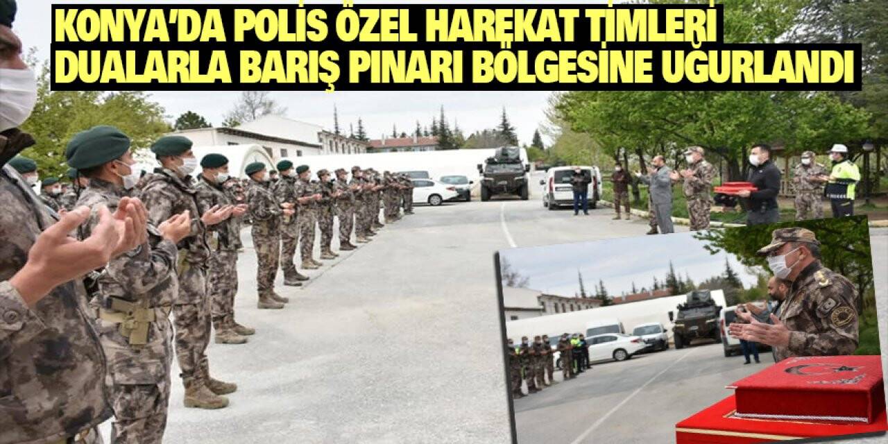 Konya'da Polis Özel Harekat Timleri Dualarla Barış Pınarı Bölgesine Uğurlandı