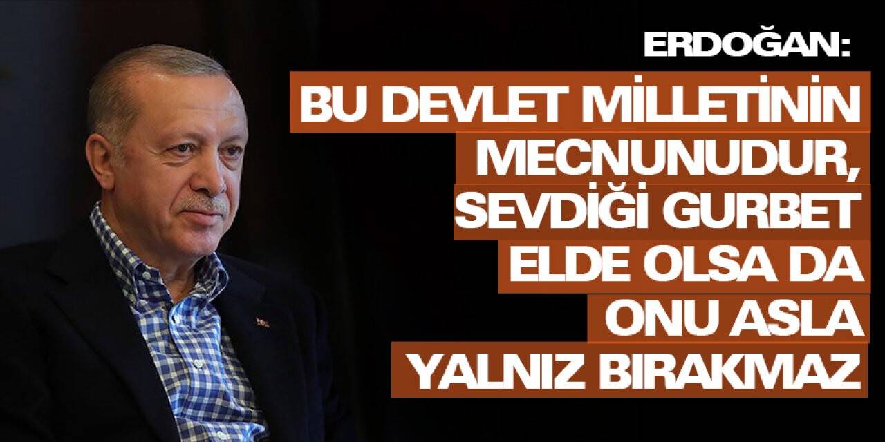 Erdoğan: Bu devlet milletinin mecnunudur, sevdiği gurbet elde olsa da onu asla yalnız bırakmaz