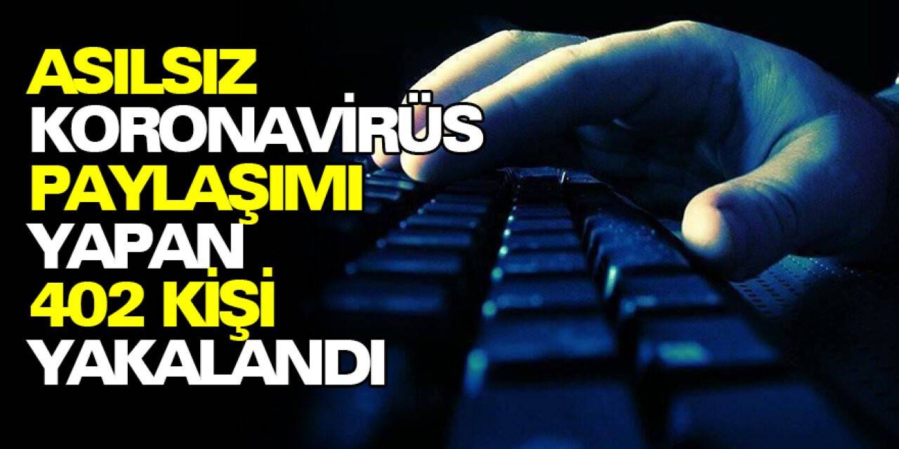 Asılsız koronavirüs paylaşımı yapan 402 kişi yakalandı