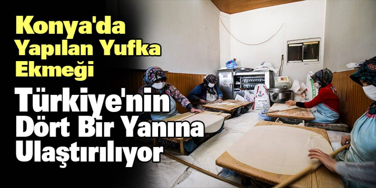 Konya'da Yapılan Yufka Ekmeği Türkiye'nin dört bir yanına ulaştırılıyor