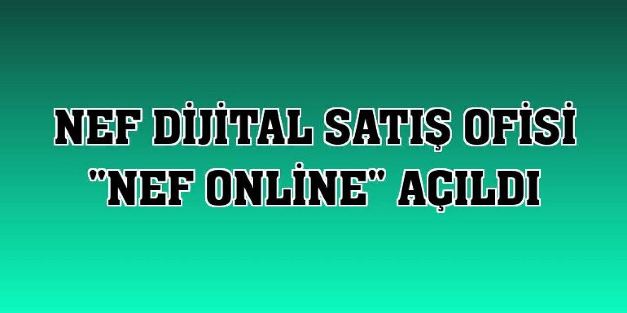 Nef dijital satış ofisi “Nef Online” açıldı