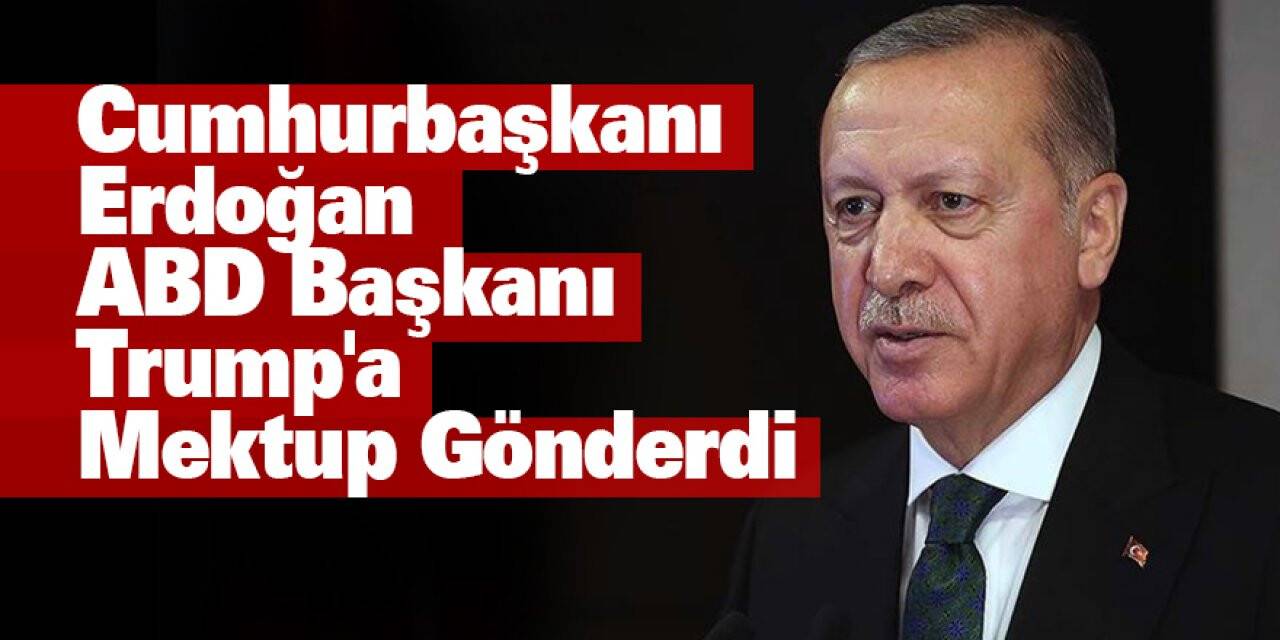 Cumhurbaşkanı Erdoğan ABD Başkanı Trump'a mektup gönderdi