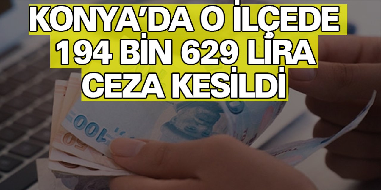 Konya'da o ilçede 194 bin 629 lira Ceza kesildi