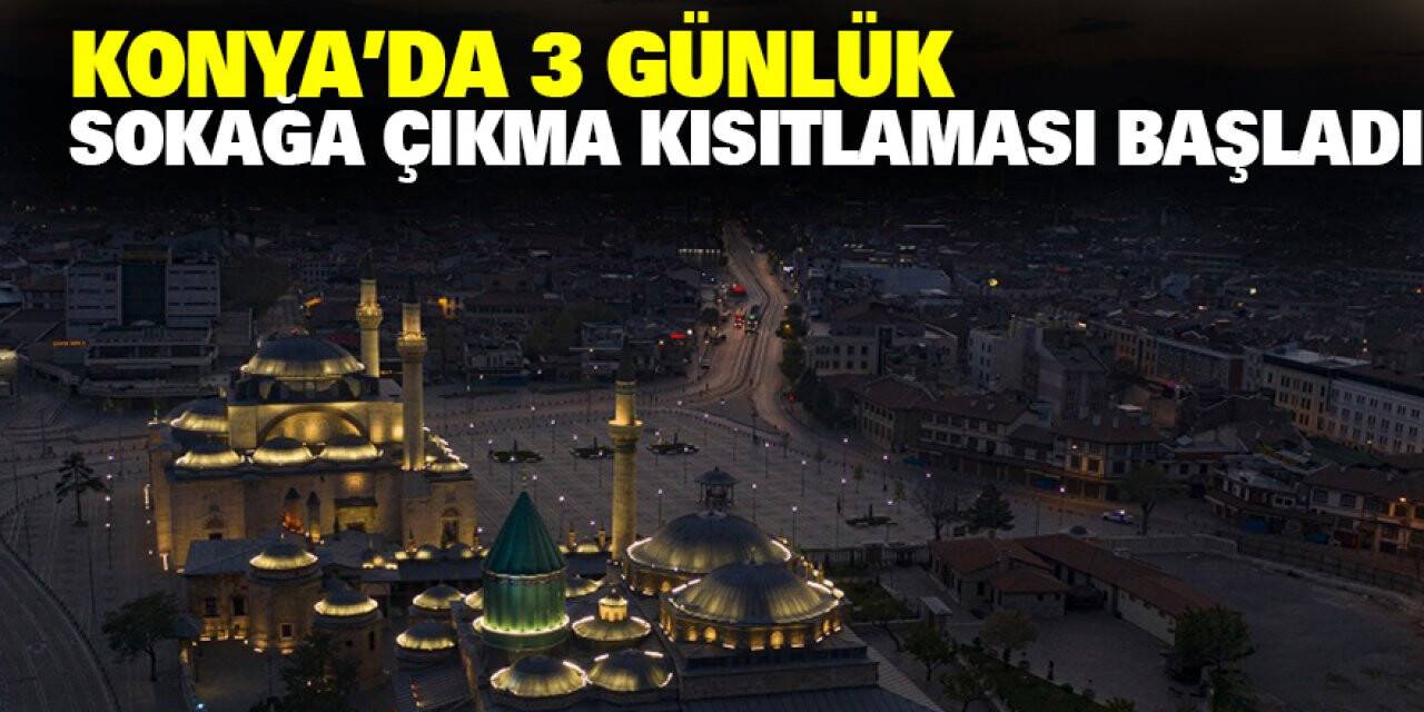 Konya dahil 31 ilde 3 günlük sokağa çıkma kısıtlaması başladı!
