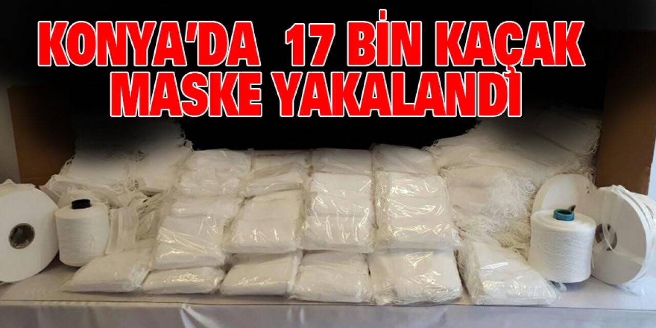 Konya'da 17 bin kaçak maske yakalandı