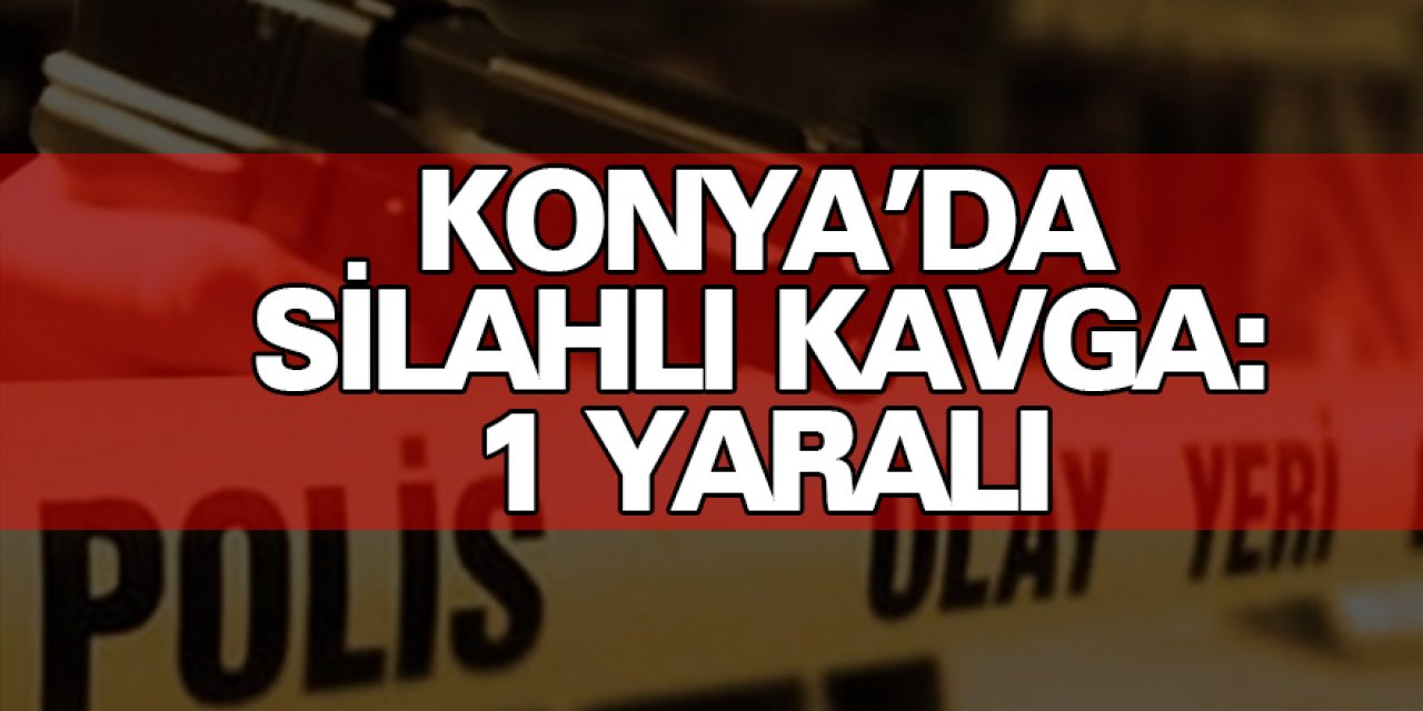 Konya'da silahlı kavga: 1 yaralı