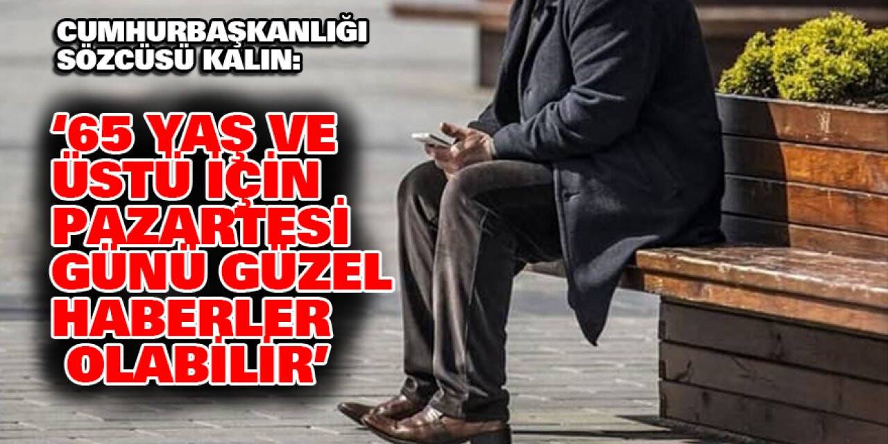 'Cumhurbaşkanımızın 65 yaş ve üstü için pazartesi günü güzel haberleri olabilir'