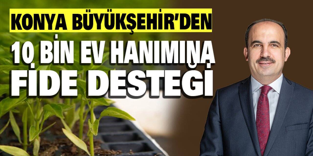 Konya Büyükşehir’den 10 bin ev hanımına fide desteği