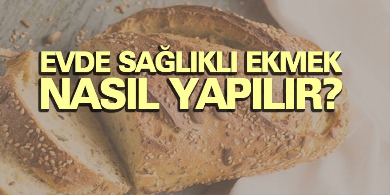 KARANTİNA: EVDE SAĞLIKLI EKMEK NASIL YAPILIR
